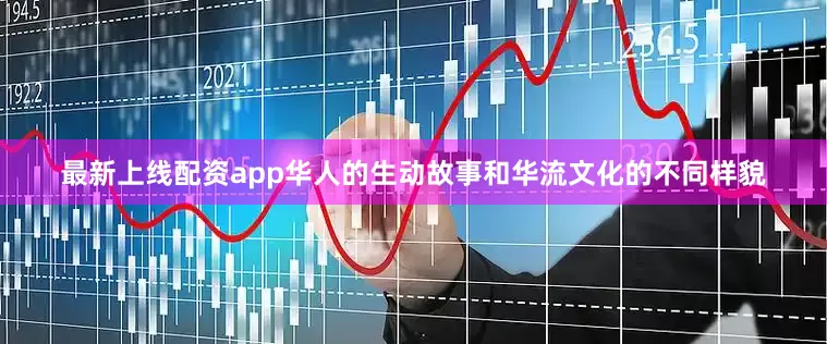 最新上线配资app华人的生动故事和华流文化的不同样貌