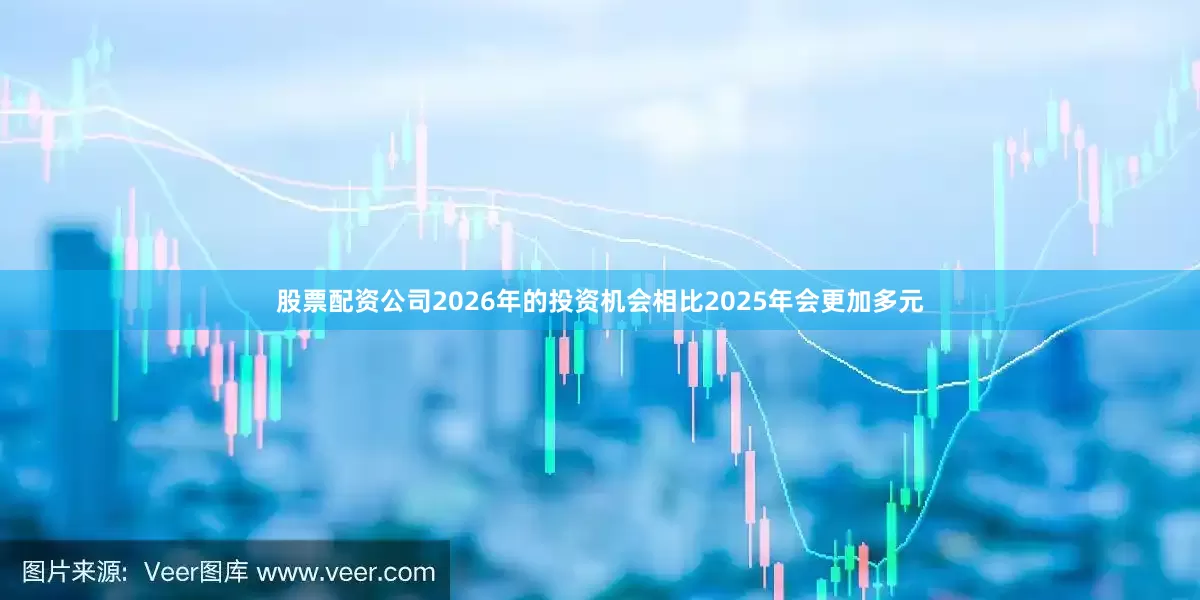 股票配资公司2026年的投资机会相比2025年会更加多元