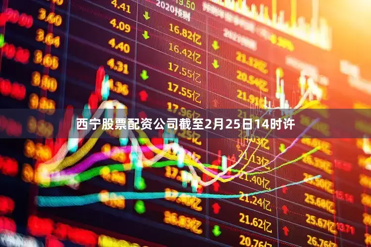 西宁股票配资公司截至2月25日14时许
