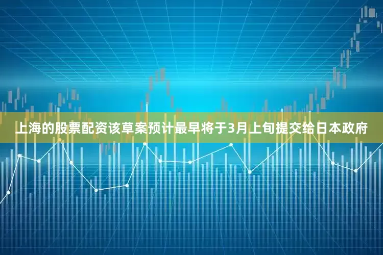 上海的股票配资该草案预计最早将于3月上旬提交给日本政府