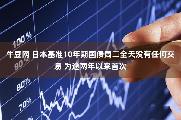 牛豆网 日本基准10年期国债周二全天没有任何交易 为逾两年以来首次